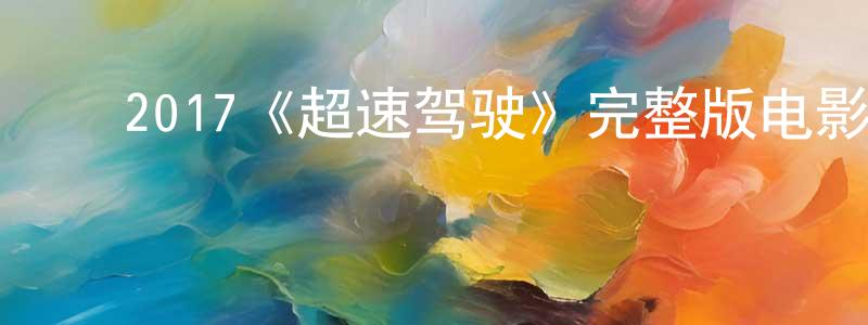 ﻿毕欣悦的网络影视资源,﻿2017《超速驾驶》完整版电影/在线观看/百度云-美剧天堂